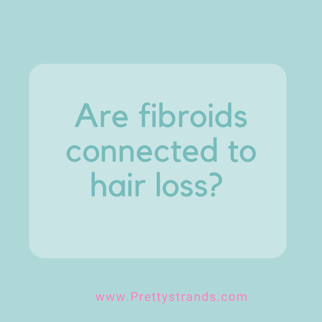 I'm dealing with Fibroids and Hair Loss!