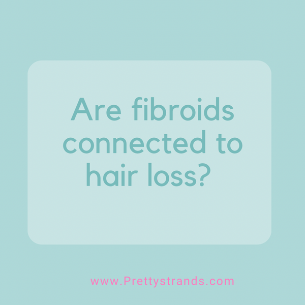 I'm dealing with Fibroids and Hair Loss!